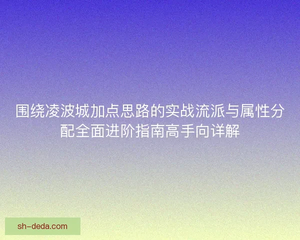 围绕凌波城加点思路的实战流派与属性分配全面进阶指南高手向详解